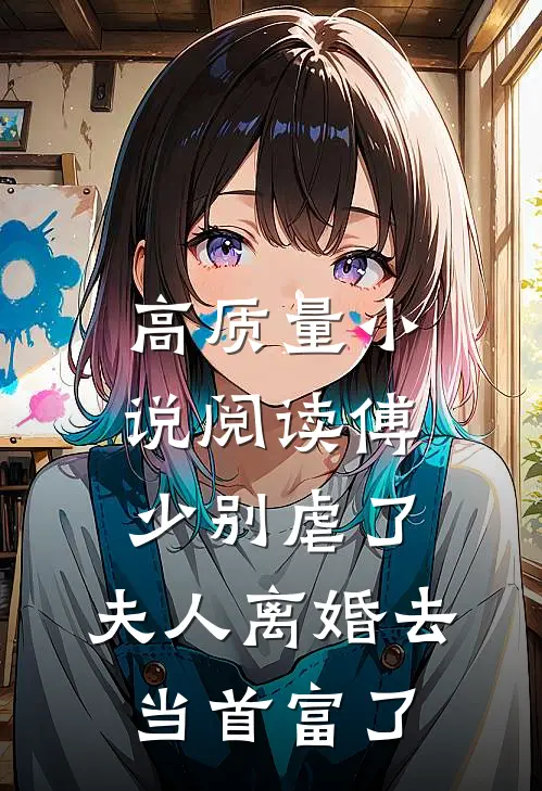高质量小说阅读傅少别虐了，夫人离婚去当首富了