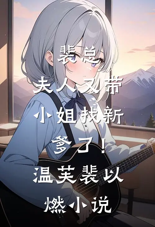 裴总，夫人又带小姐找新爹了！温芙裴以燃小说