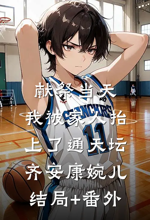 献祭当天，我被家人抬上了通天坛齐安康婉儿结局+番外