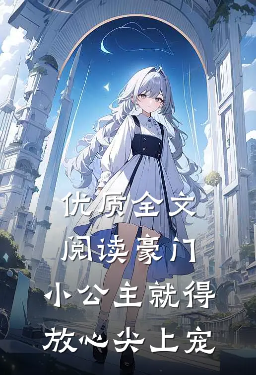 优质全文阅读豪门：小公主就得放心尖上宠