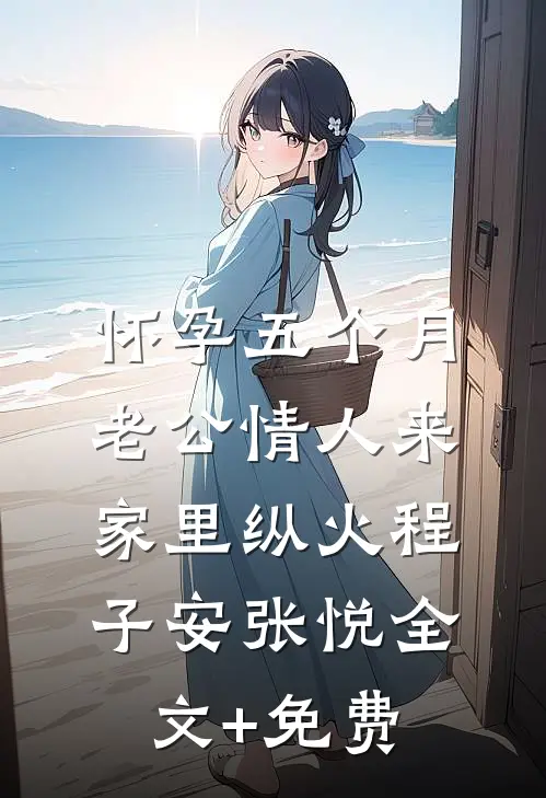 怀孕五个月，老公情人来家里纵火程子安张悦全文+免费