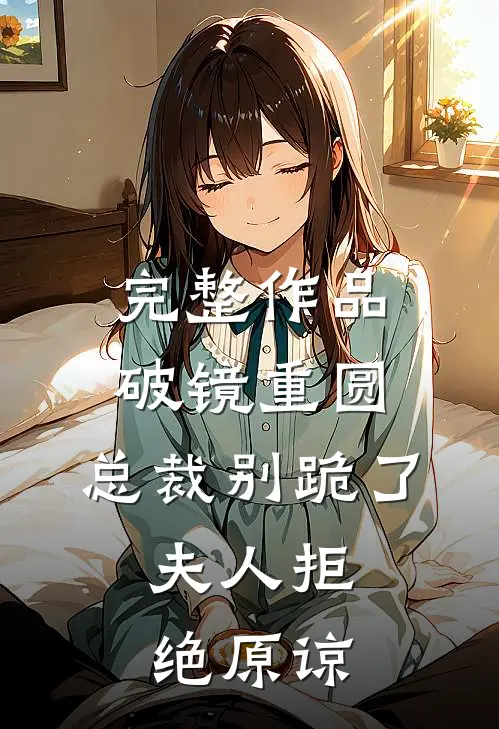 完整作品破镜重圆：总裁别跪了，夫人拒绝原谅