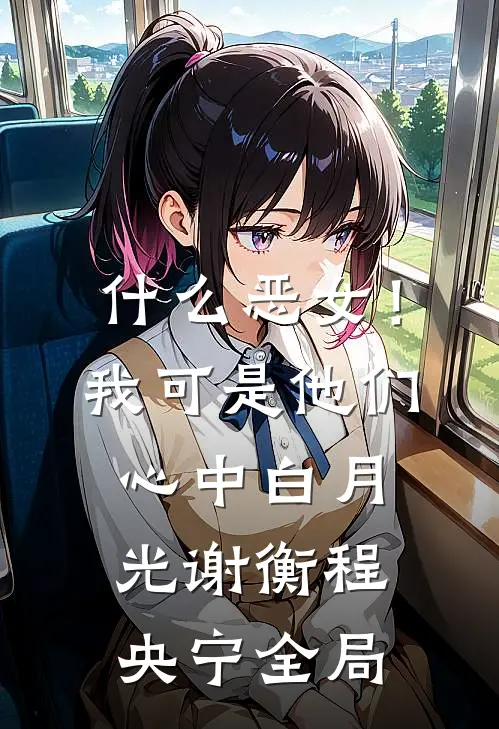 什么恶女！我可是他们心中白月光谢衡程央宁全局