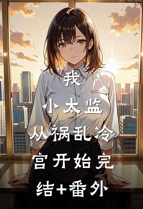我，小太监，从祸乱冷宫开始完结+番外