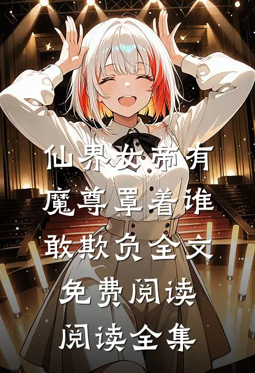 仙界女帝有魔尊罩着谁敢欺负全文免费阅读阅读全集
