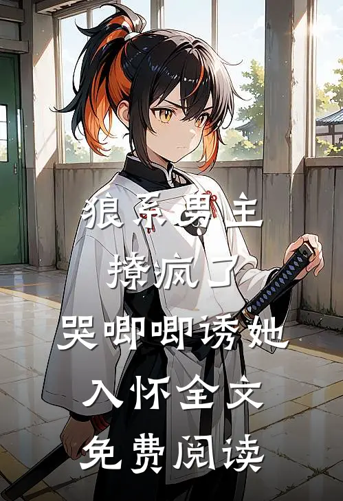 狼系男主撩疯了，哭唧唧诱她入怀全文免费阅读
