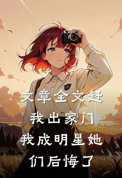 文章全文赶我出家门，我成明星她们后悔了