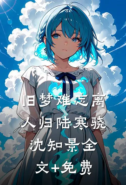 旧梦难忘离人归陆寒骁沈知景全文+免费