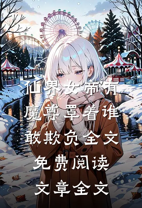 仙界女帝有魔尊罩着谁敢欺负全文免费阅读文章全文