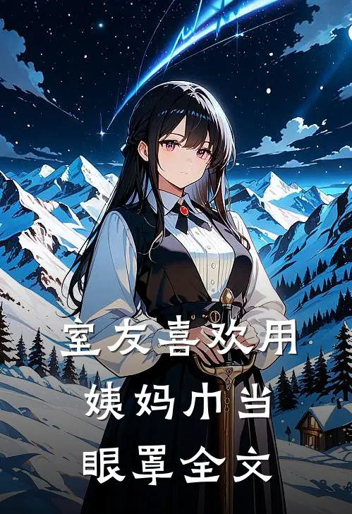 室友喜欢用姨妈巾当眼罩全文