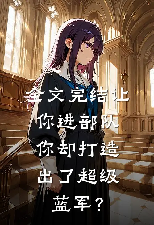 全文完结让你进部队，你却打造出了超级蓝军？