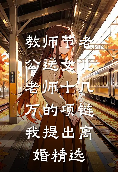教师节老公送女儿老师十几万的项链，我提出离婚精选