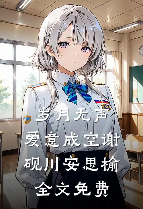 岁月无声，爱意成空谢砚川安思榆全文免费