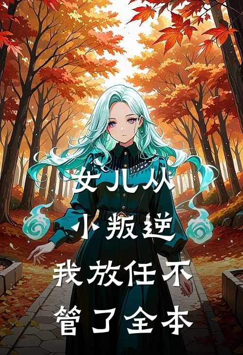 女儿从小叛逆，我放任不管了全本