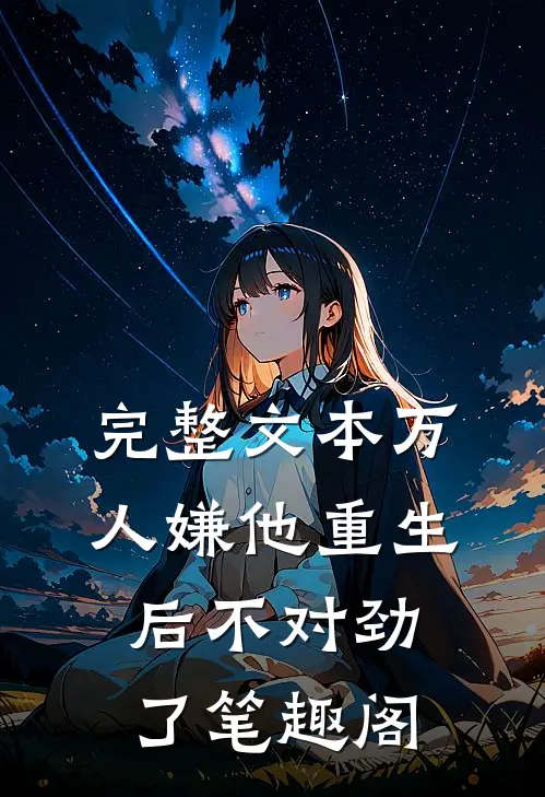 完整文本万人嫌他重生后不对劲了笔趣阁