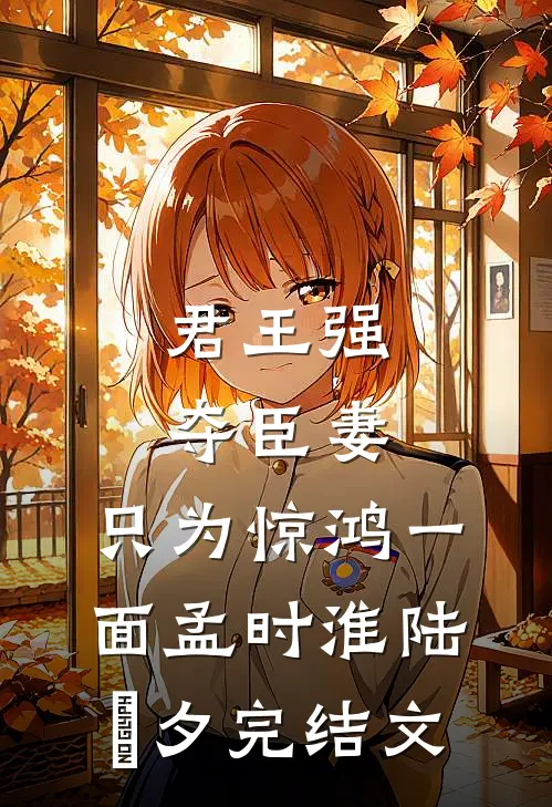 君王强夺臣妻，只为惊鸿一面孟时淮陆妧夕完结文