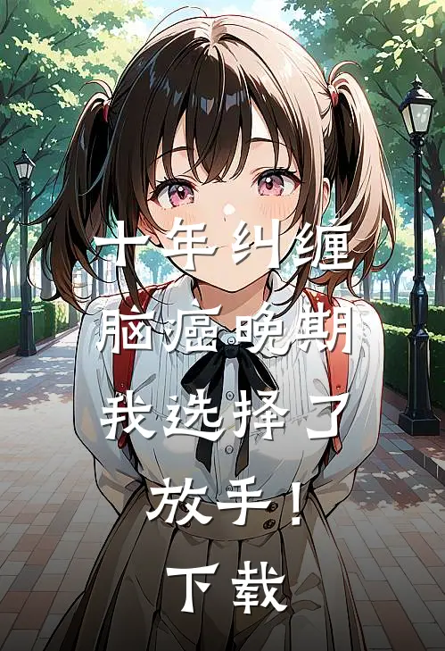 十年纠缠：脑癌晚期，我选择了放手！下载