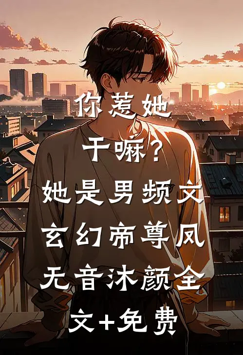 你惹她干嘛？她是男频文玄幻帝尊凤无音沐颜全文+免费