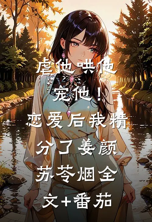 虐他哄他宠他！恋爱后我精分了姜颜苏苓烟全文+番茄