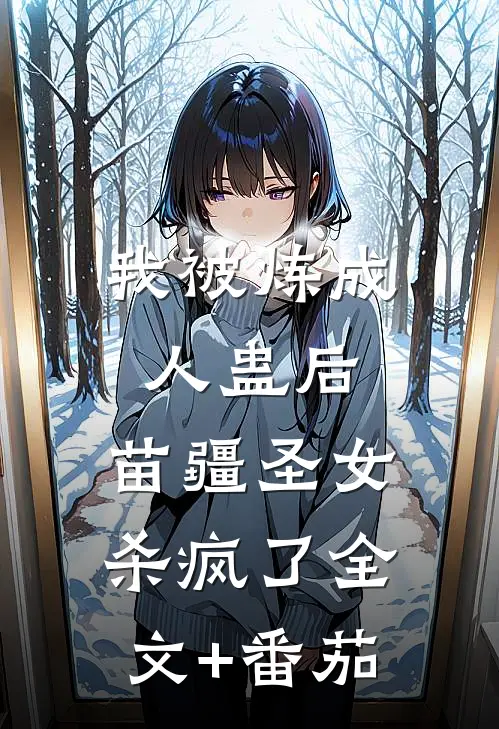 我被炼成人蛊后，苗疆圣女杀疯了全文+番茄
