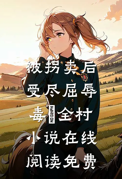 被拐卖后，受尽屈辱，毒亖全村小说在线阅读免费
