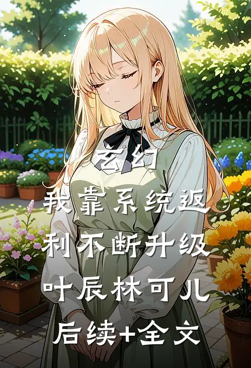 玄幻：我靠系统返利不断升级叶辰林可儿后续+全文