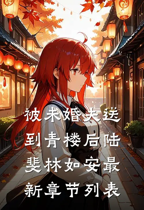 被未婚夫送到青楼后陆斐林如安最新章节列表