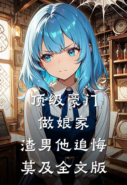 顶级豪门做娘家，渣男他追悔莫及全文版