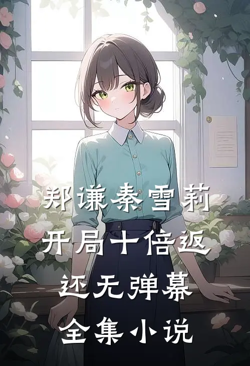 郑谦秦雪莉开局十倍返还无弹幕全集小说