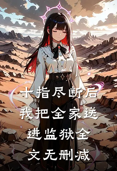 十指尽断后，我把全家送进监狱全文无删减