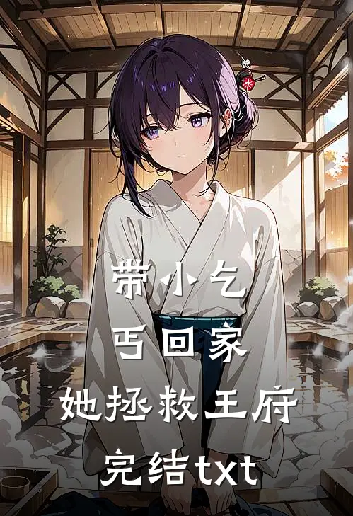 带小乞丐回家，她拯救王府完结txt