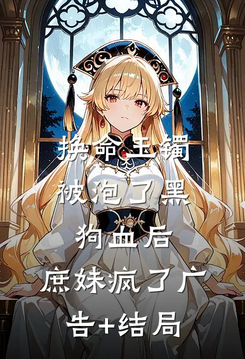 换命玉镯被泡了黑狗血后，庶妹疯了广告+结局