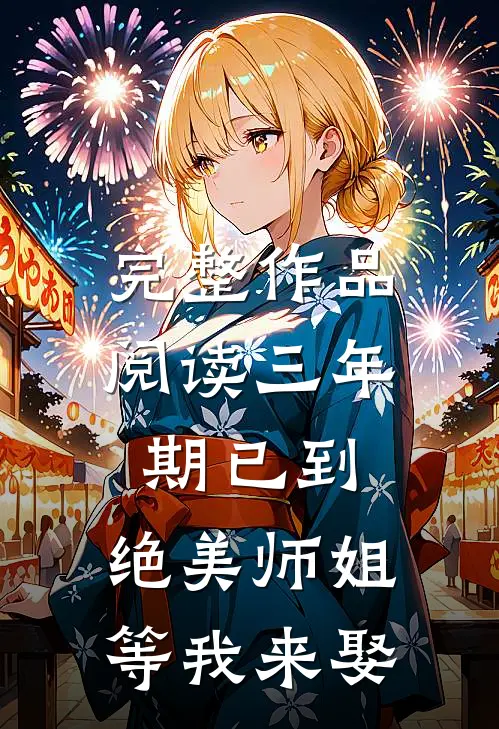 完整作品阅读三年期已到，绝美师姐等我来娶