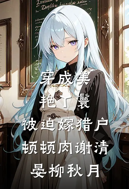 穿成美艳丫鬟，被迫嫁猎户顿顿肉谢清晏柳秋月