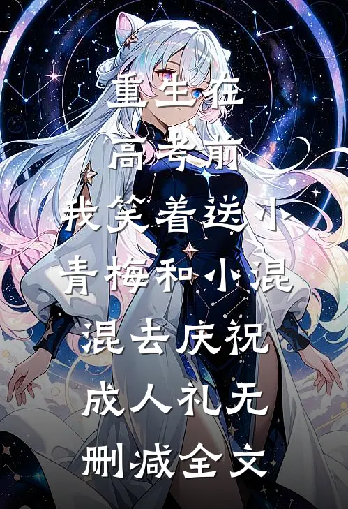 重生在高考前，我笑着送小青梅和小混混去庆祝成人礼无删减全文