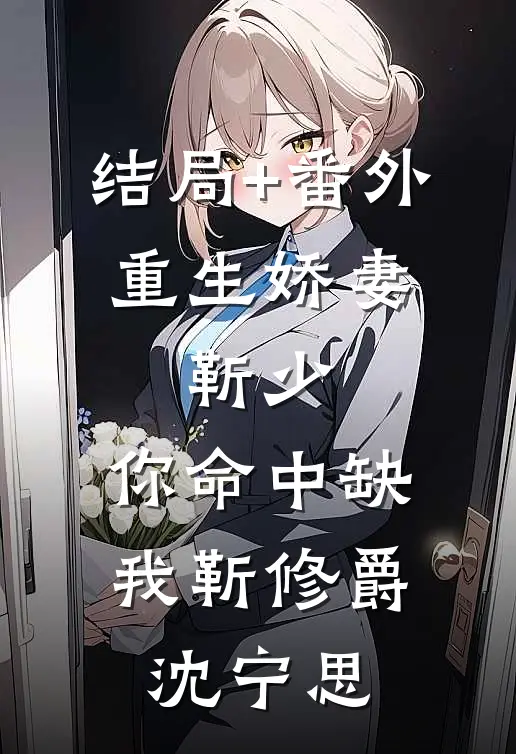 结局+番外重生娇妻：靳少，你命中缺我靳修爵沈宁思