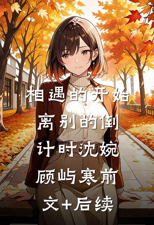 相遇的开始，离别的倒计时沈婉顾屿寒前文+后续