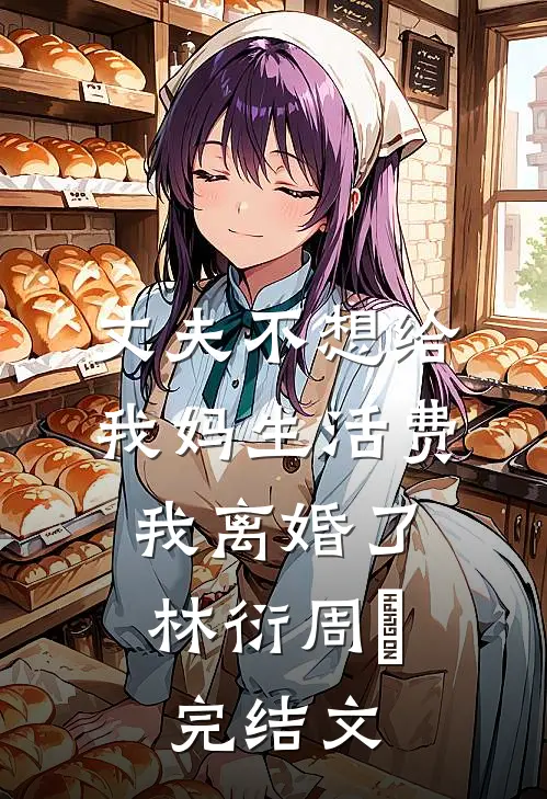 丈夫不想给我妈生活费，我离婚了林衍周玥完结文