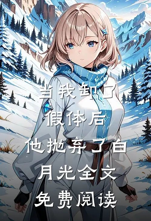 当我卸了假体后，他抛弃了白月光全文免费阅读