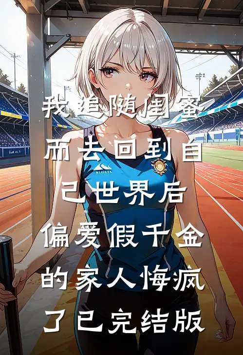 我追随闺蜜而去回到自己世界后，偏爱假千金的家人悔疯了已完结版