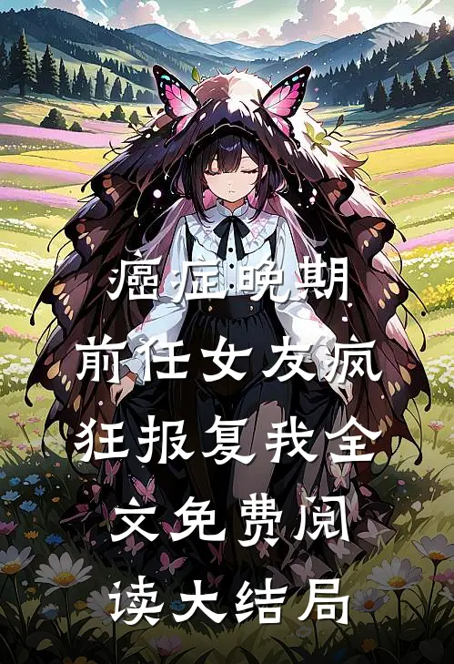 癌症晚期，前任女友疯狂报复我全文免费阅读大结局