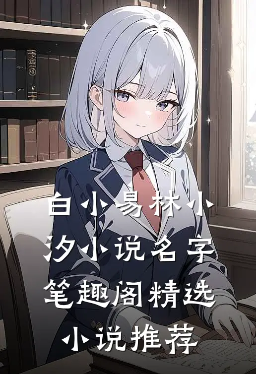 白小易林小汐小说名字笔趣阁精选小说推荐