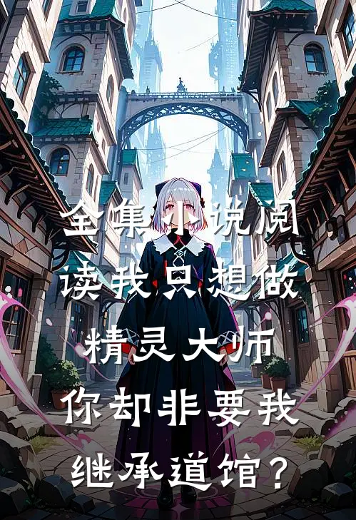 全集小说阅读我只想做精灵大师，你却非要我继承道馆？