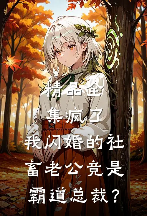 精品全集疯了，我闪婚的社畜老公竟是霸道总裁？