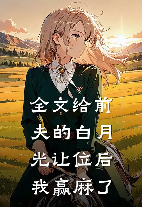 全文给前夫的白月光让位后，我赢麻了