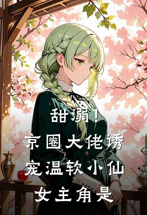 甜溺！京圈大佬诱宠温软小仙女主角是