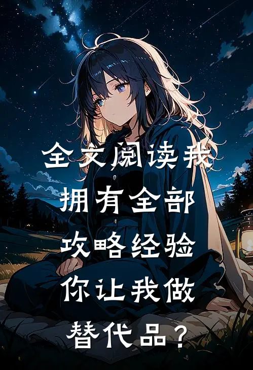 全文阅读我拥有全部攻略经验，你让我做替代品？