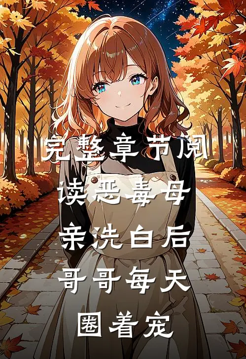 完整章节阅读恶毒母亲洗白后，哥哥每天圈着宠