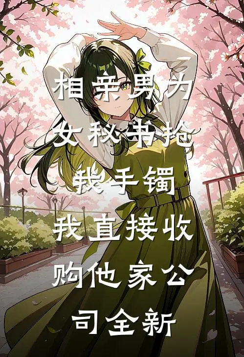 相亲男为女秘书抢我手镯，我直接收购他家公司全新