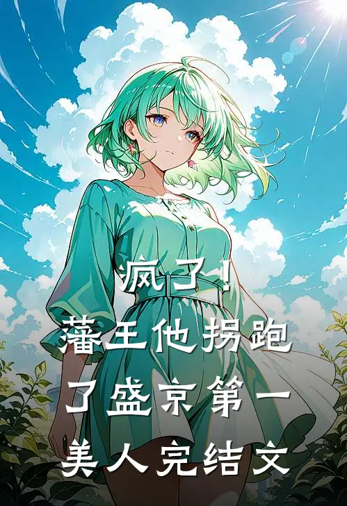 疯了！藩王他拐跑了盛京第一美人完结文